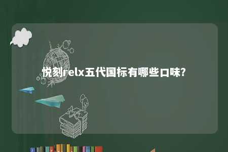 悦刻relx五代国标有哪些口味？ 